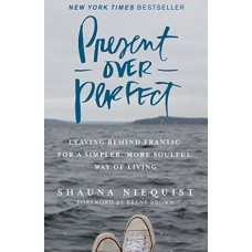 Present Over Perfect: Leaving Behind Frantic for a Simpler, More Soulful Way of Living book online